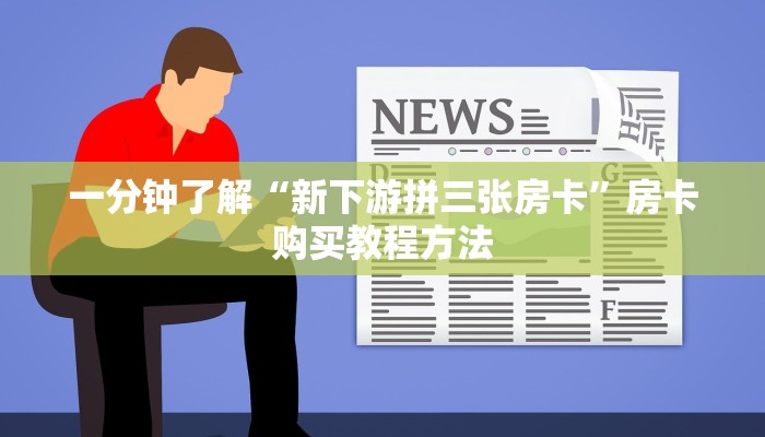 一分钟了解“新下游拼三张房卡”房卡购买教程方法 一分钟了解“新下游拼三张房卡”房卡购买教程方法
