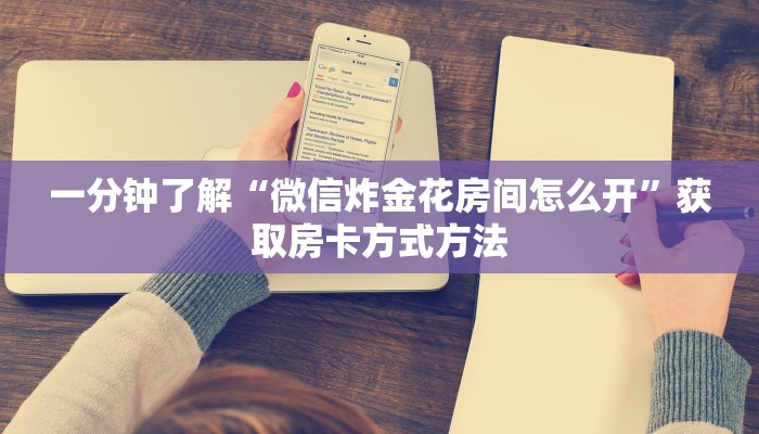 一分钟了解“微信炸金花房间怎么开”获取房卡方式方法