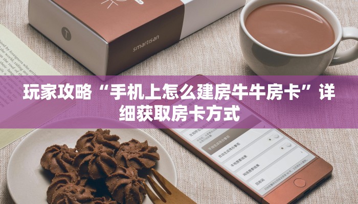 玩家攻略“手机上怎么建房牛牛房卡”详细获取房卡方式