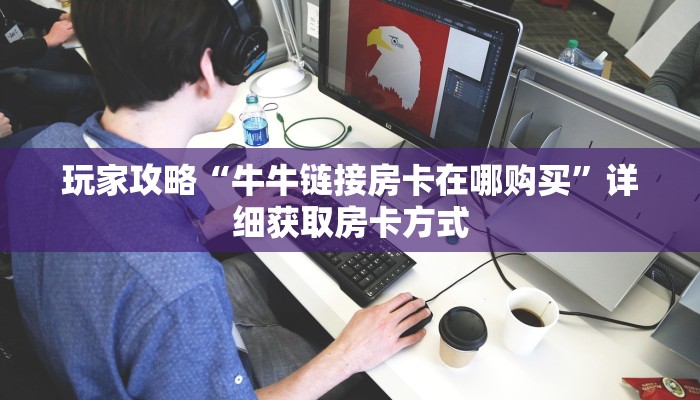 玩家攻略“牛牛链接房卡在哪购买”详细获取房卡方式
