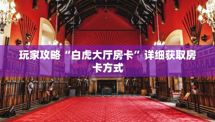 玩家攻略“白虎大厅房卡”详细获取房卡方式 玩家攻略“白虎大厅房卡”详细获取房卡方式