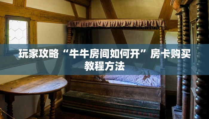 玩家攻略“牛牛房间如何开”房卡购买教程方法 玩家攻略“牛牛房间如何开”房卡购买教程方法