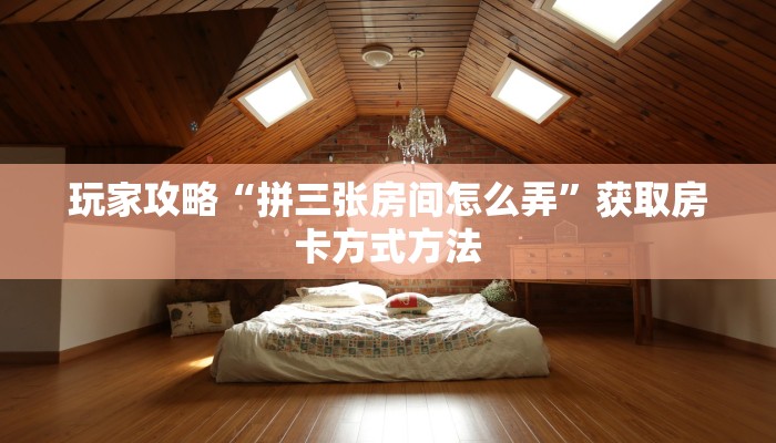 玩家攻略“拼三张房间怎么弄”获取房卡方式方法