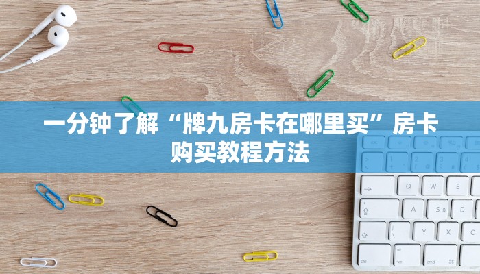 一分钟了解“牌九房卡在哪里买”房卡购买教程方法
