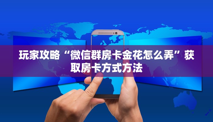玩家攻略“微信群房卡金花怎么弄”获取房卡方式方法