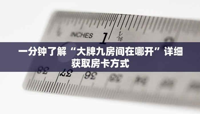 一分钟了解“大牌九房间在哪开”详细获取房卡方式