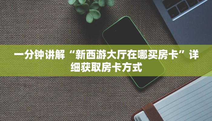 一分钟讲解“新西游大厅在哪买房卡”详细获取房卡方式