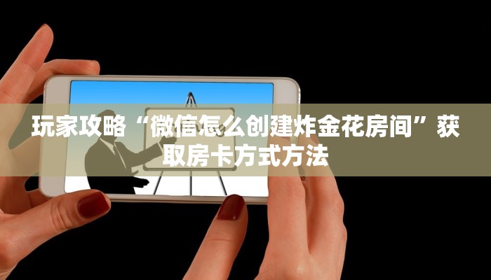玩家攻略“微信怎么创建炸金花房间”获取房卡方式方法 玩家攻略“微信怎么创建炸金花房间”获取房卡方式方法