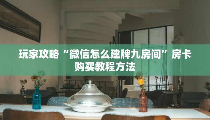 玩家攻略“微信怎么建牌九房间”房卡购买教程方法