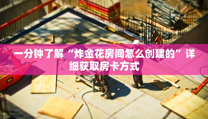 一分钟了解“炸金花房间怎么创建的”详细获取房卡方式
