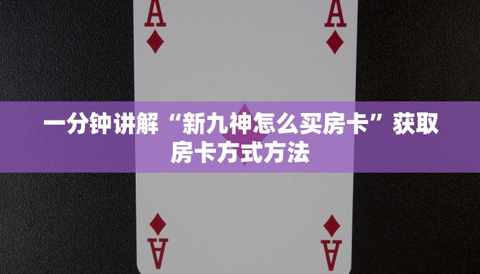一分钟讲解“新九神怎么买房卡”获取房卡方式方法