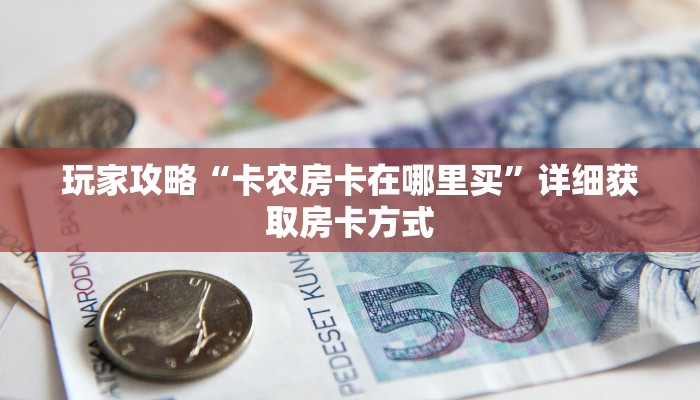 玩家攻略“卡农房卡在哪里买”详细获取房卡方式