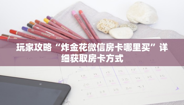 玩家攻略“炸金花微信房卡哪里买”详细获取房卡方式