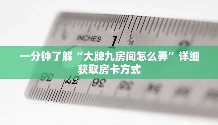 一分钟了解“大牌九房间怎么弄”详细获取房卡方式
