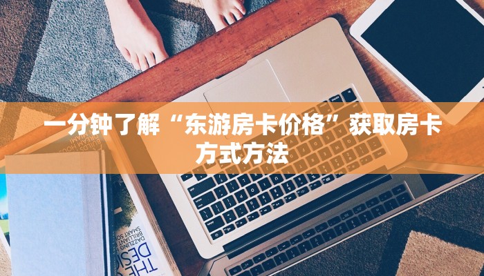 一分钟了解“东游房卡价格”获取房卡方式方法