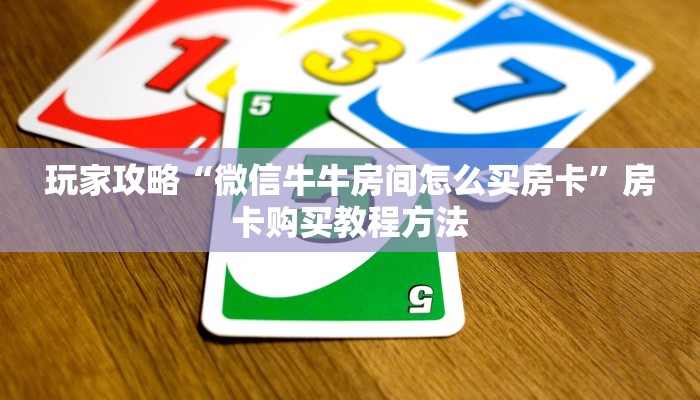 玩家攻略“微信牛牛房间怎么买房卡”房卡购买教程方法