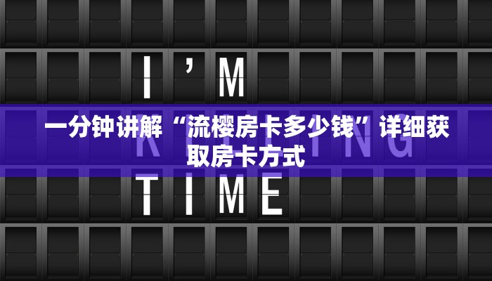 一分钟讲解“流樱房卡多少钱”详细获取房卡方式