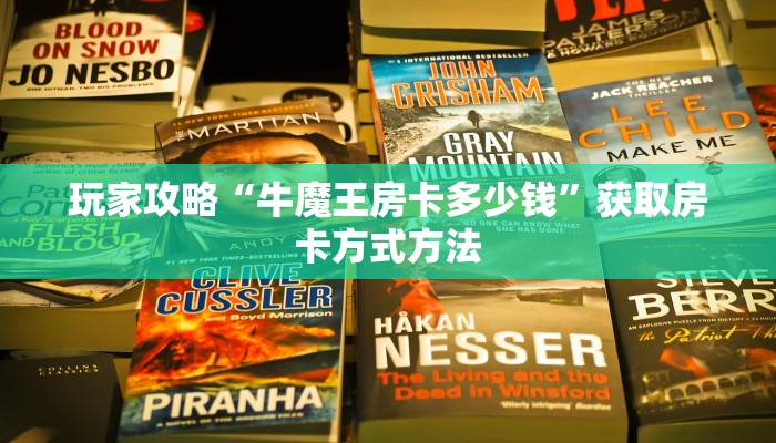 玩家攻略“牛魔王房卡多少钱”获取房卡方式方法