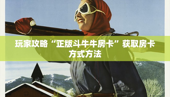 玩家攻略“正版斗牛牛房卡”获取房卡方式方法