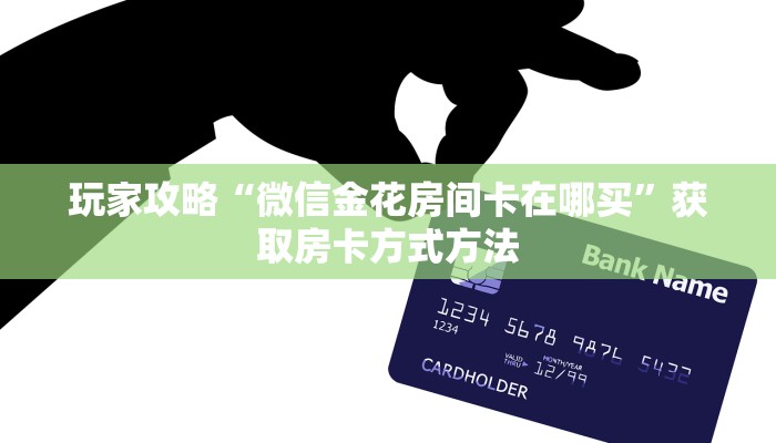 玩家攻略“微信金花房间卡在哪买”获取房卡方式方法