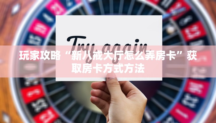 玩家攻略“新八戒大厅怎么弄房卡”获取房卡方式方法