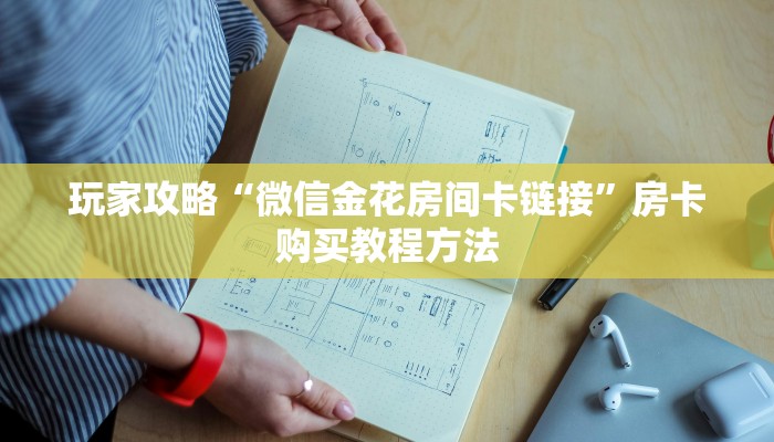 玩家攻略“微信金花房间卡链接”房卡购买教程方法
