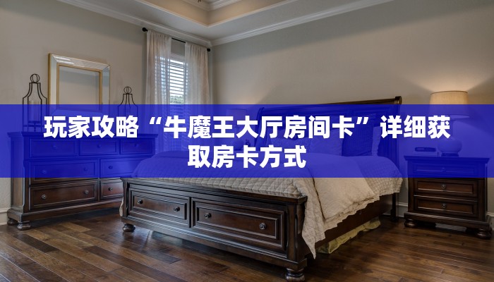 玩家攻略“牛魔王大厅房间卡”详细获取房卡方式