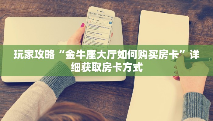 玩家攻略“金牛座大厅如何购买房卡”详细获取房卡方式