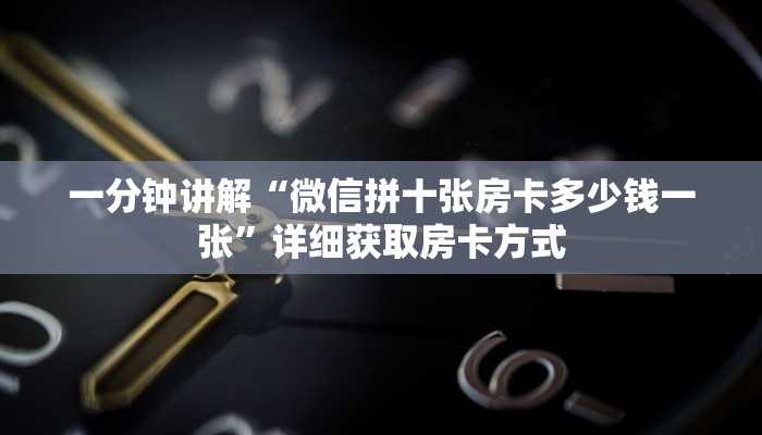 一分钟讲解“微信拼十张房卡多少钱一张”详细获取房卡方式