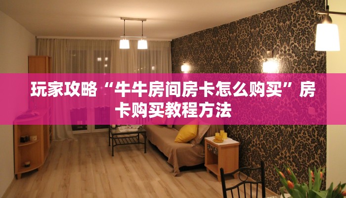 玩家攻略“牛牛房间房卡怎么购买”房卡购买教程方法