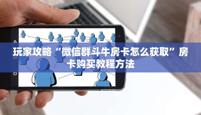 玩家攻略“微信群斗牛房卡怎么获取”房卡购买教程方法