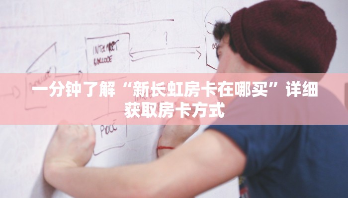 一分钟了解“新长虹房卡在哪买”详细获取房卡方式
