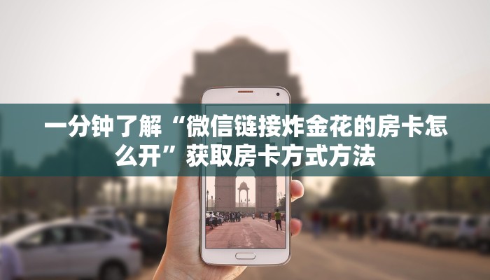 一分钟了解“微信链接炸金花的房卡怎么开”获取房卡方式方法