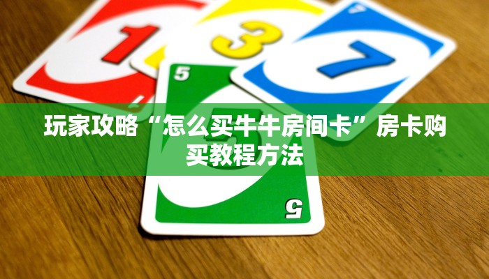 玩家攻略“怎么买牛牛房间卡”房卡购买教程方法 玩家攻略“怎么买牛牛房间卡”房卡购买教程方法