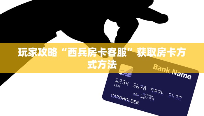 玩家攻略“西兵房卡客服”获取房卡方式方法