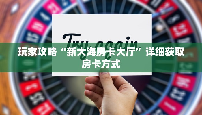 玩家攻略“新大海房卡大厅”详细获取房卡方式
