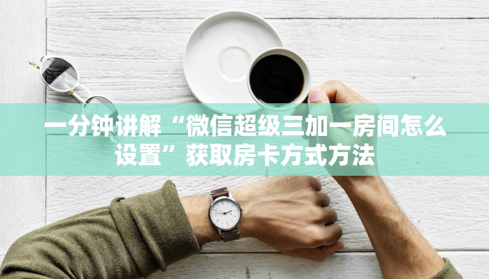 一分钟讲解“微信超级三加一房间怎么设置”获取房卡方式方法