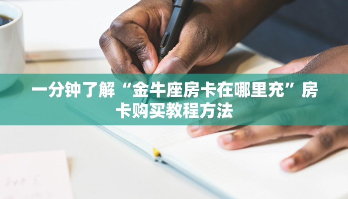 一分钟了解“金牛座房卡在哪里充”房卡购买教程方法