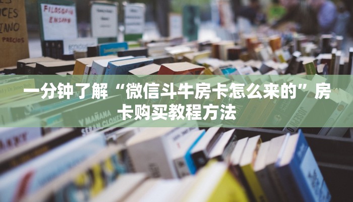 一分钟了解“微信斗牛房卡怎么来的”房卡购买教程方法