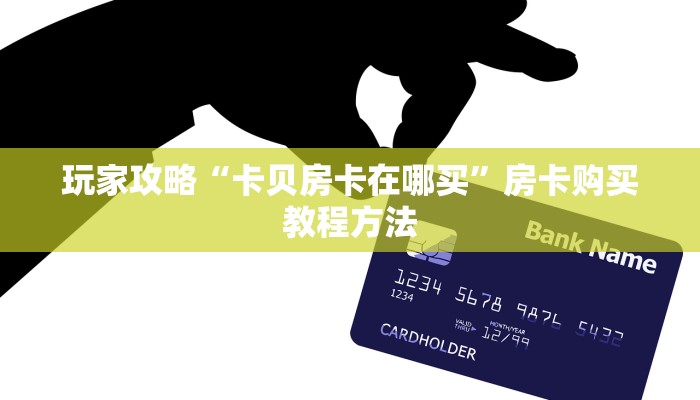 玩家攻略“卡贝房卡在哪买”房卡购买教程方法