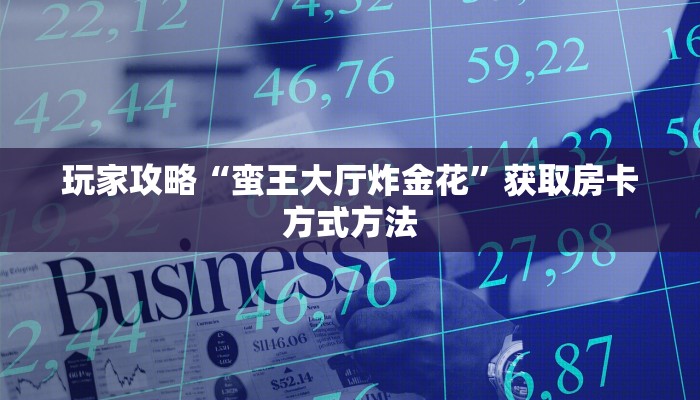 玩家攻略“蛮王大厅炸金花”获取房卡方式方法