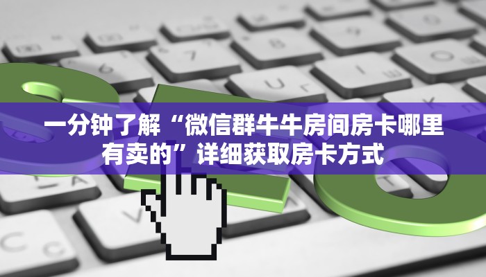 一分钟了解“微信群牛牛房间房卡哪里有卖的”详细获取房卡方式