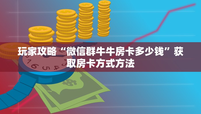 玩家攻略“微信群牛牛房卡多少钱”获取房卡方式方法