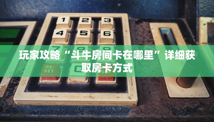玩家攻略“斗牛房间卡在哪里”详细获取房卡方式