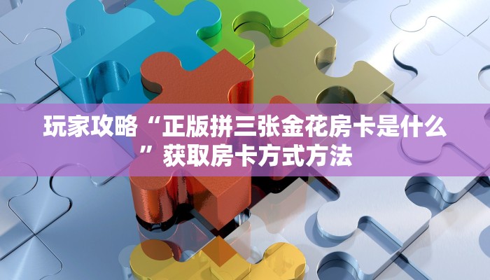 玩家攻略“正版拼三张金花房卡是什么”获取房卡方式方法
