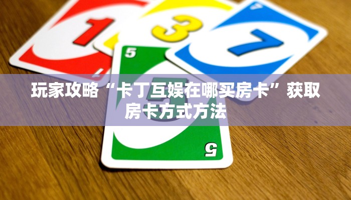 玩家攻略“卡丁互娱在哪买房卡”获取房卡方式方法