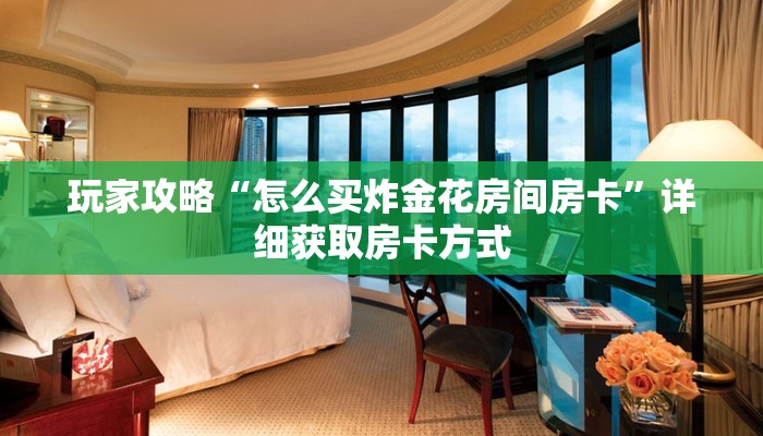 玩家攻略“怎么买炸金花房间房卡”详细获取房卡方式