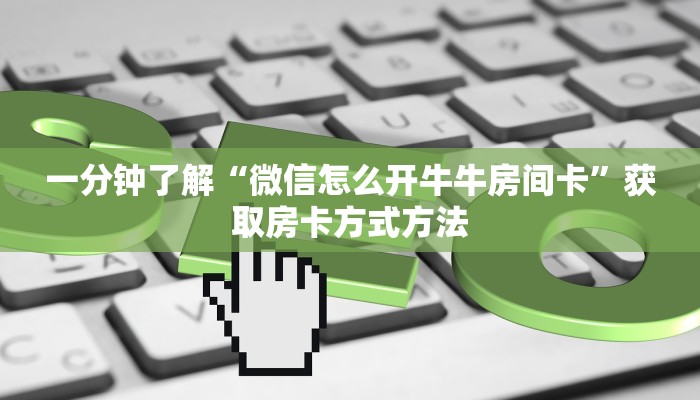 一分钟了解“微信怎么开牛牛房间卡”获取房卡方式方法