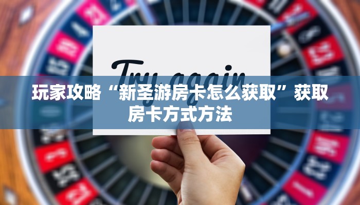 玩家攻略“新圣游房卡怎么获取”获取房卡方式方法
