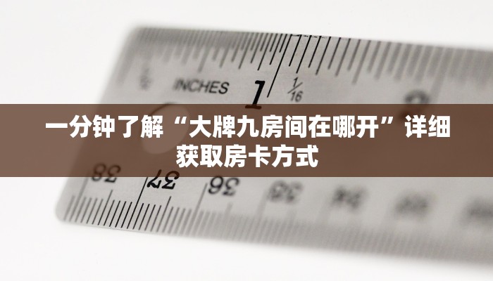一分钟了解“大牌九房间在哪开”详细获取房卡方式